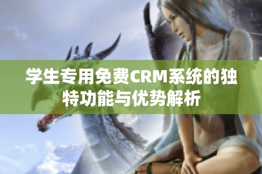 学生专用免费CRM系统的独特功能与优势解析