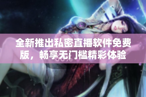 全新推出私密直播软件免费版，畅享无门槛精彩体验