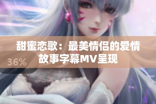 甜蜜恋歌：最美情侣的爱情故事字幕MV呈现