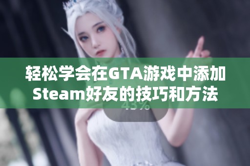 轻松学会在GTA游戏中添加Steam好友的技巧和方法