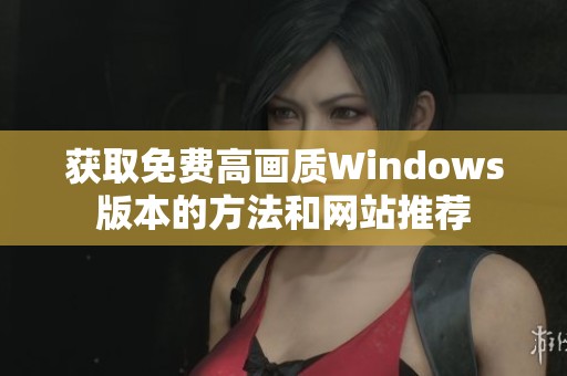 获取免费高画质Windows版本的方法和网站推荐