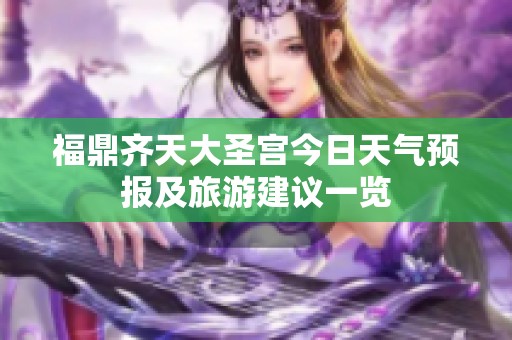福鼎齐天大圣宫今日天气预报及旅游建议一览