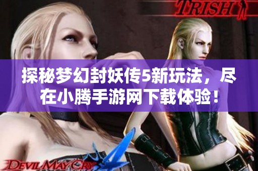 探秘梦幻封妖传5新玩法，尽在小腾手游网下载体验！