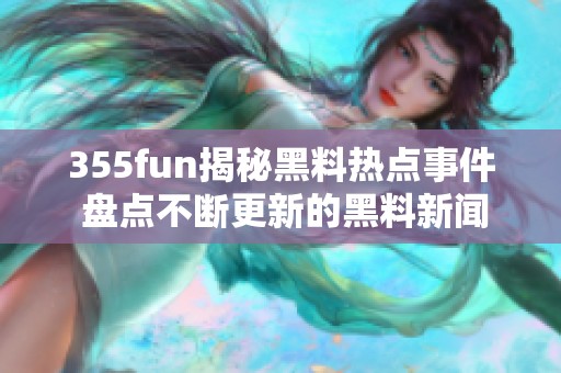 355fun揭秘黑料热点事件 盘点不断更新的黑料新闻