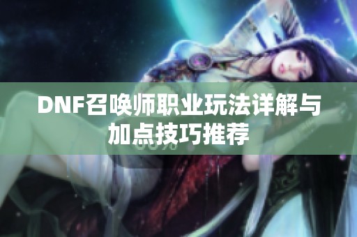 DNF召唤师职业玩法详解与加点技巧推荐