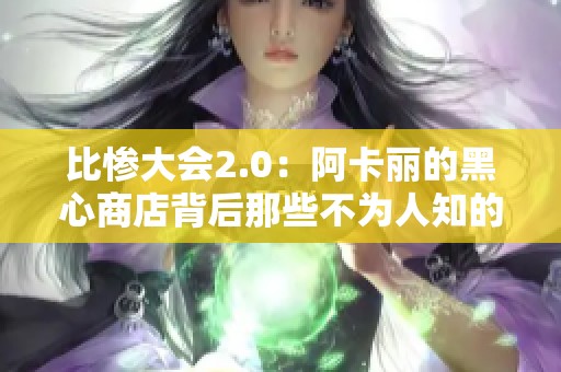 比惨大会2.0：阿卡丽的黑心商店背后那些不为人知的秘密