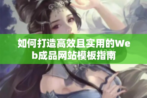 如何打造高效且实用的Web成品网站模板指南