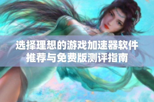 选择理想的游戏加速器软件推荐与免费版测评指南