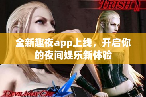 全新趣夜app上线，开启你的夜间娱乐新体验