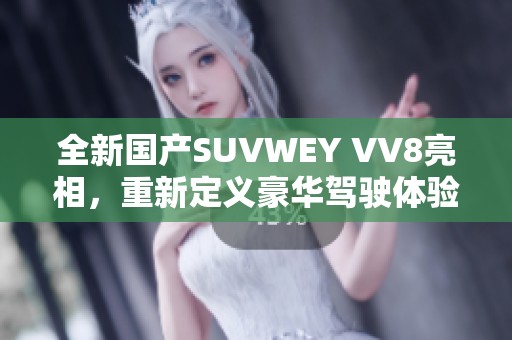 全新国产SUVWEY VV8亮相，重新定义豪华驾驶体验