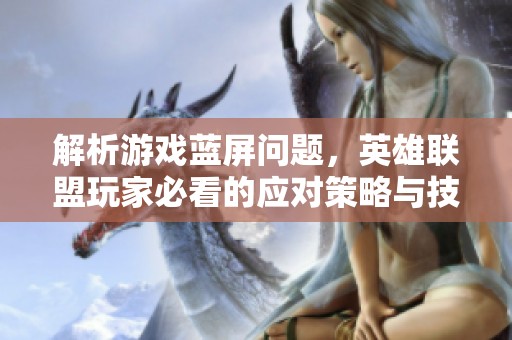 解析游戏蓝屏问题，英雄联盟玩家必看的应对策略与技巧