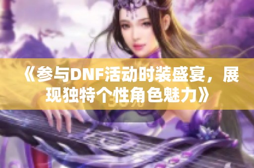 《参与DNF活动时装盛宴，展现独特个性角色魅力》