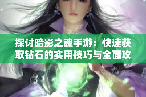 探讨暗影之魂手游：快速获取钻石的实用技巧与全面攻略解析