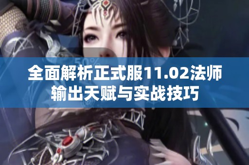 全面解析正式服11.02法师输出天赋与实战技巧