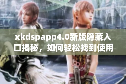 xkdspapp4.0新版隐藏入口揭秘，如何轻松找到使用方法