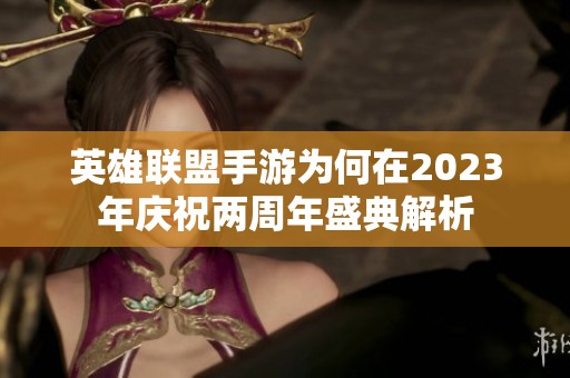 英雄联盟手游为何在2023年庆祝两周年盛典解析