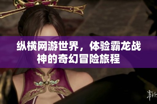 纵横网游世界，体验霸龙战神的奇幻冒险旅程