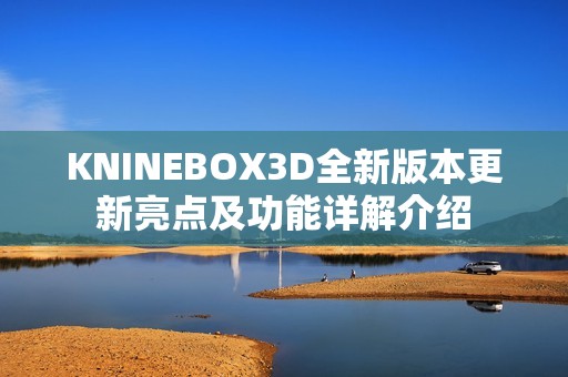 KNINEBOX3D全新版本更新亮点及功能详解介绍