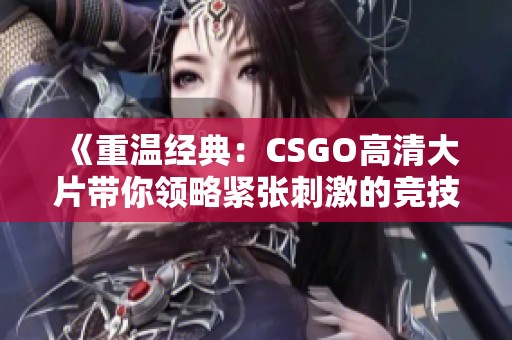 《重温经典：CSGO高清大片带你领略紧张刺激的竞技体验》