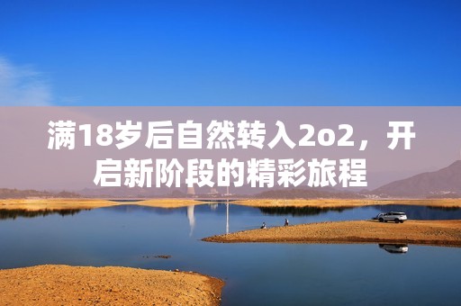 满18岁后自然转入2o2，开启新阶段的精彩旅程