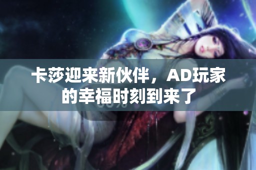 卡莎迎来新伙伴，AD玩家的幸福时刻到来了