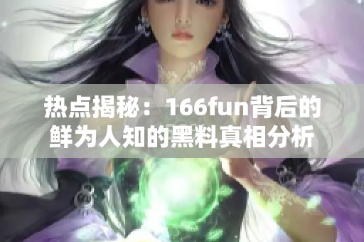 热点揭秘：166fun背后的鲜为人知的黑料真相分析