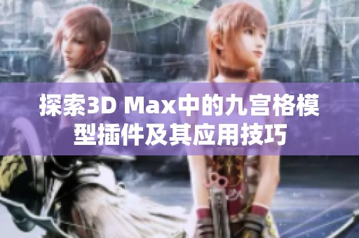 探索3D Max中的九宫格模型插件及其应用技巧