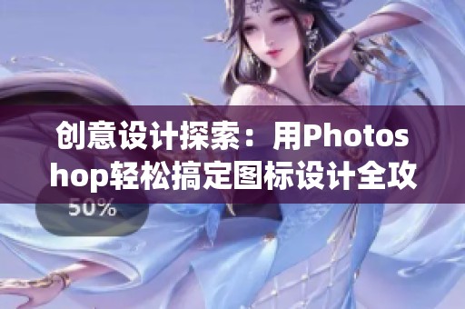 创意设计探索：用Photoshop轻松搞定图标设计全攻略第二版