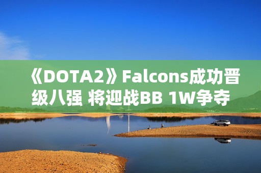 《DOTA2》Falcons成功晋级八强 将迎战BB 1W争夺晋级资格