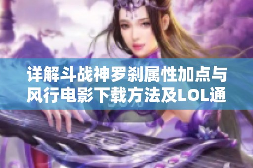 详解斗战神罗刹属性加点与风行电影下载方法及LOL通用符文赛尔解析