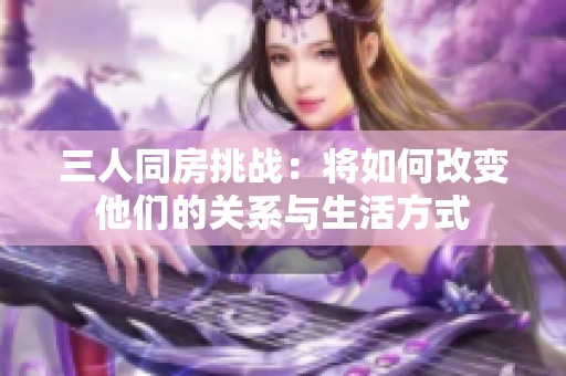 三人同房挑战：将如何改变他们的关系与生活方式