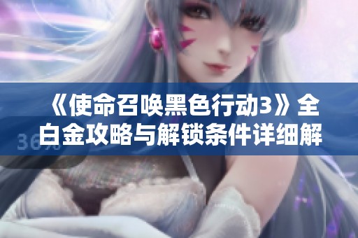 《使命召唤黑色行动3》全白金攻略与解锁条件详细解析