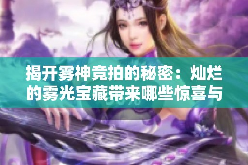 揭开雾神竞拍的秘密：灿烂的雾光宝藏带来哪些惊喜与价值