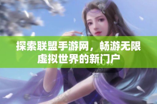 探索联盟手游网，畅游无限虚拟世界的新门户