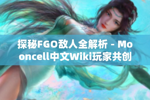 探秘FGO敌人全解析 - Mooncell中文Wiki玩家共创宝典