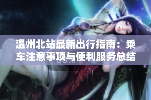 温州北站最新出行指南：乘车注意事项与便利服务总结