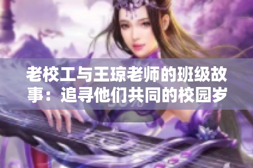 老校工与王琼老师的班级故事：追寻他们共同的校园岁月