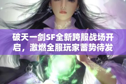 破天一剑SF全新跨服战场开启，激燃全服玩家蓄势待发