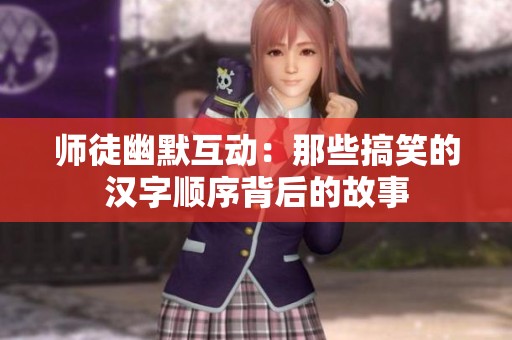 师徒幽默互动：那些搞笑的汉字顺序背后的故事