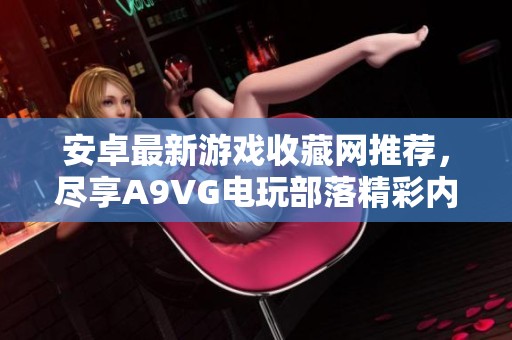 安卓最新游戏收藏网推荐，尽享A9VG电玩部落精彩内容