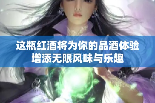 这瓶红酒将为你的品酒体验增添无限风味与乐趣