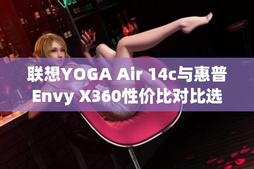 联想YOGA Air 14c与惠普Envy X360性价比对比选择指南
