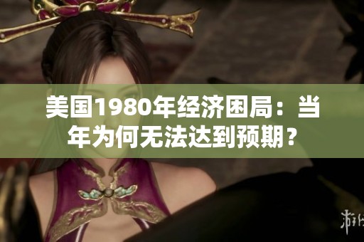 美国1980年经济困局：当年为何无法达到预期？