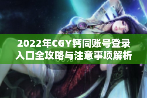 2022年CGY钙同账号登录入口全攻略与注意事项解析