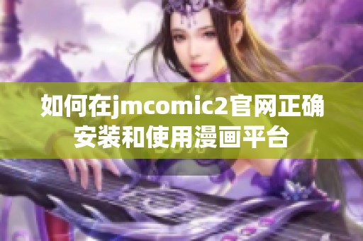 如何在jmcomic2官网正确安装和使用漫画平台