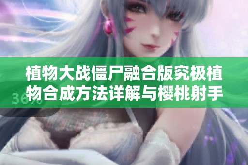 植物大战僵尸融合版究极植物合成方法详解与樱桃射手攻略