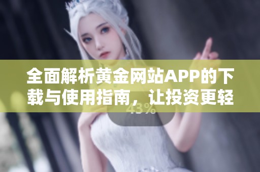 全面解析黄金网站APP的下载与使用指南，让投资更轻松