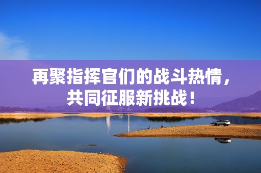 再聚指挥官们的战斗热情，共同征服新挑战！