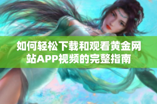 如何轻松下载和观看黄金网站APP视频的完整指南