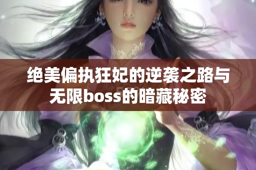 绝美偏执狂妃的逆袭之路与无限boss的暗藏秘密